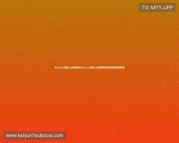 kaiyun体育app官网:通过kaiyun体育app官网掌握世界杯赛程安排与精彩集锦推荐 kaiyun体育app官网:通过kaiyun体育app官网掌握世界杯赛程安排与精彩集锦推荐